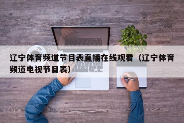 辽宁体育频道节目表直播在线观看（辽宁体育频道电视节目表）,辽宁体育频道节目表直播在线观看,信息,视频,在线直播,第1张