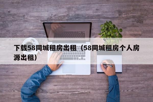 下载58同城租房出租（58同城租房个人房源出租）,下载58同城租房出租,信息,账号,百度,第1张
