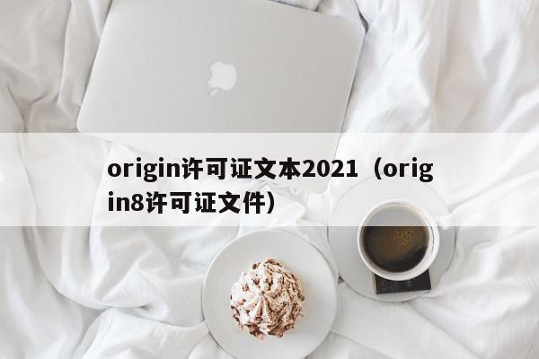 origin许可证文本2021（origin8许可证文件）,origin许可证文本2021,信息,app,第1张