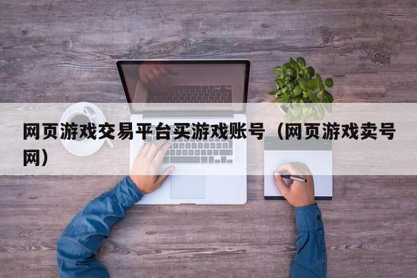 网页游戏交易平台买游戏账号（网页游戏卖号网）,网页游戏交易平台买游戏账号,信息,账号,APP,第1张