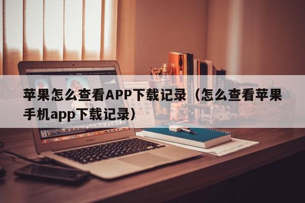 苹果怎么查看APP下载记录（怎么查看苹果手机app下载记录）,苹果怎么查看APP下载记录,信息,账号,APP,第1张