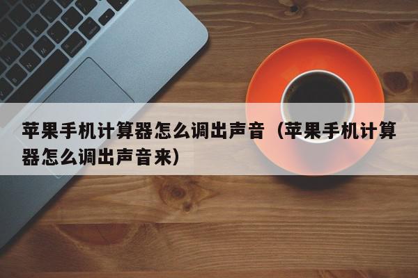 苹果手机计算器怎么调出声音（苹果手机计算器怎么调出声音来）,苹果手机计算器怎么调出声音,信息,苹果,怎么设置,第1张