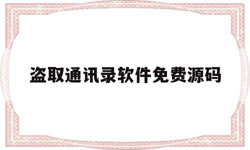 盗取通讯录软件免费源码(盗取通讯录软件免费源码安全吗),盗取通讯录软件免费源码(盗取通讯录软件免费源码安全吗),盗取通讯录软件免费源码,信息,源码,删除软件,第1张