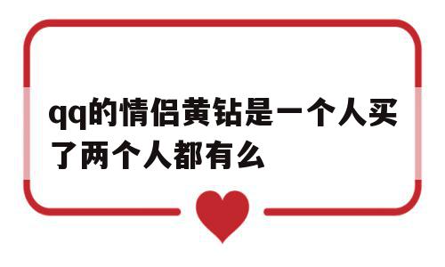 关于qq的情侣黄钻是一个人买了两个人都有么的信息,关于qq的情侣黄钻是一个人买了两个人都有么的信息,qq的情侣黄钻是一个人买了两个人都有么,信息,微信,黄色,第1张