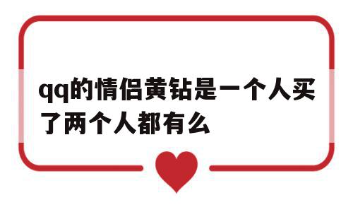 关于qq的情侣黄钻是一个人买了两个人都有么的信息