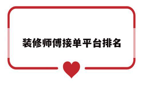 装修师傅接单平台排名(装修师傅接单平台排名前十),装修师傅接单平台排名,信息,APP,排名,第1张 装修师傅接单平台排名(装修师傅接单平台排名前十),装修师傅接单平台排名(装修师傅接单平台排名前十),装修师傅接单平台排名,信息,APP,排名,第1张