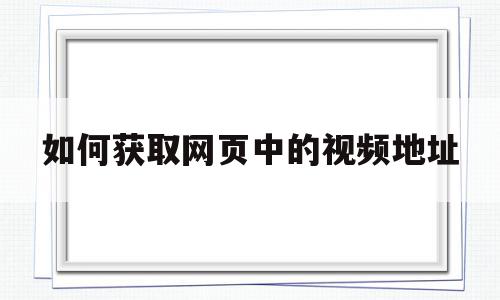 如何获取网页中的视频地址(如何获取视频网站的视频地址),如何获取网页中的视频地址(如何获取视频网站的视频地址),如何获取网页中的视频地址,视频,浏览器,绿色,第1张