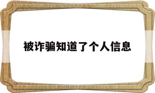 被诈骗知道了个人信息(被诈骗知道了个人信息会怎么样)