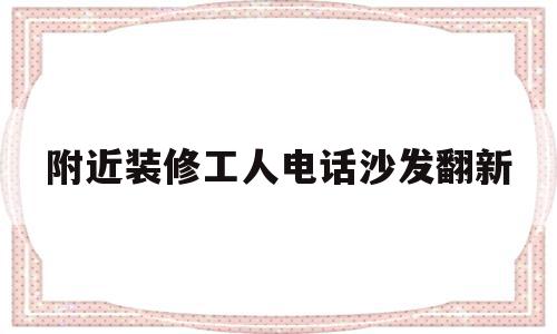 包含附近装修工人电话沙发翻新的词条,附近装修工人电话沙发翻新,装修设计,第1张 包含附近装修工人电话沙发翻新的词条,包含附近装修工人电话沙发翻新的词条,附近装修工人电话沙发翻新,装修设计,第1张