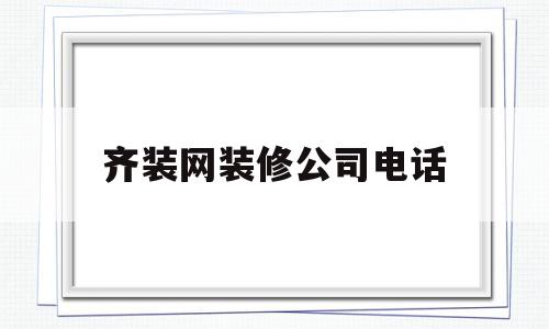 齐装网装修公司电话(齐装网装修公司电话号码),齐装网装修公司电话(齐装网装修公司电话号码),齐装网装修公司电话,科技,绿色,排名,第1张