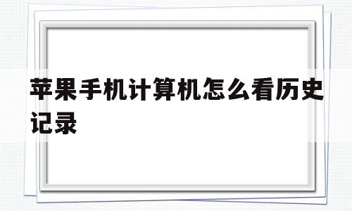 苹果手机计算机怎么看历史记录(iphone计算器过程怎么不显示),苹果手机计算机怎么看历史记录(iphone计算器过程怎么不显示),苹果手机计算机怎么看历史记录,安卓,苹果,浏览器,第1张