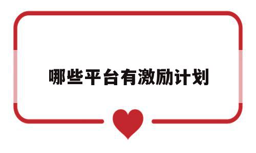 哪些平台有激励计划(哪些平台有激励计划功能),哪些平台有激励计划(哪些平台有激励计划功能),哪些平台有激励计划,视频,账号,原创,第1张