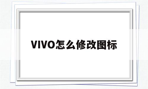 VIVO怎么修改图标(vivo怎么修改图标大小)