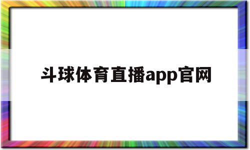 斗球体育直播app官网(免费观看体育赛事的app),斗球体育直播app官网(免费观看体育赛事的app),斗球体育直播app官网,信息,视频,账号,第1张