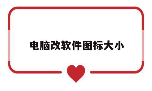 电脑改软件图标大小(电脑软件图标怎么改大小),电脑改软件图标大小(电脑软件图标怎么改大小),电脑改软件图标大小,信息,高级,软件图标怎么改,第1张
