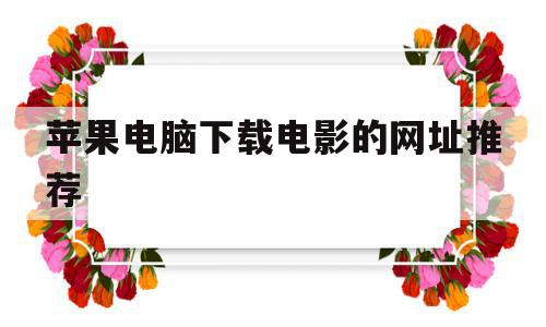 苹果电脑下载电影的网址推荐(苹果电脑下载电影的网址推荐在哪),苹果电脑下载电影的网址推荐(苹果电脑下载电影的网址推荐在哪),苹果电脑下载电影的网址推荐,视频,百度,安卓,第1张