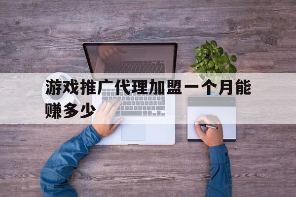 游戏推广代理加盟一个月能赚多少(游戏推广代理加盟一个月能赚多少钱),游戏推广代理加盟一个月能赚多少(游戏推广代理加盟一个月能赚多少钱),游戏推广代理加盟一个月能赚多少,赚钱,餐饮,代理平台,第1张