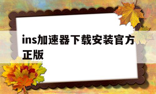 ins加速器下载安装官方正版(ins加速器app官网下载安装),ins加速器下载安装官方正版,视频,账号,百度,第1张 ins加速器下载安装官方正版(ins加速器app官网下载安装),ins加速器下载安装官方正版(ins加速器app官网下载安装),ins加速器下载安装官方正版,视频,账号,百度,第1张