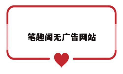 笔趣阁无广告网站(笔趣阁无广告网站入口),笔趣阁无广告网站(笔趣阁无广告网站入口),笔趣阁无广告网站,文章,百度,APP,第1张