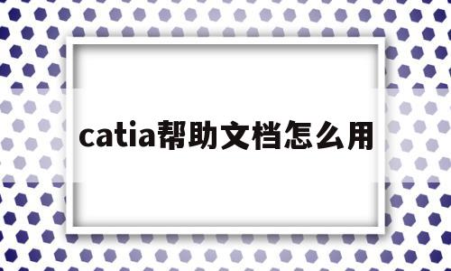 catia帮助文档怎么用(catia帮助文档如何打开)