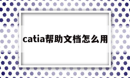 catia帮助文档怎么用(catia帮助文档如何打开),catia帮助文档怎么用(catia帮助文档如何打开),catia帮助文档怎么用,信息,浏览器,安装教程,第1张