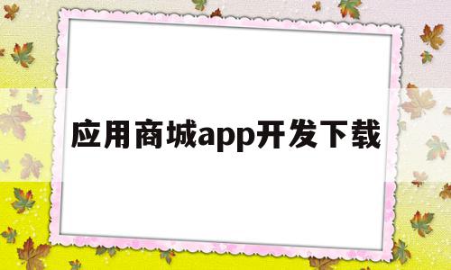 应用商城app开发下载(应用商城app开发下载安装),应用商城app开发下载(应用商城app开发下载安装),应用商城app开发下载,账号,APP,安卓,第1张