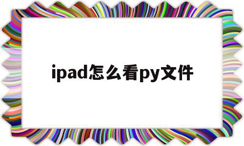 ipad怎么看py文件(如何在ipad上查看文件)