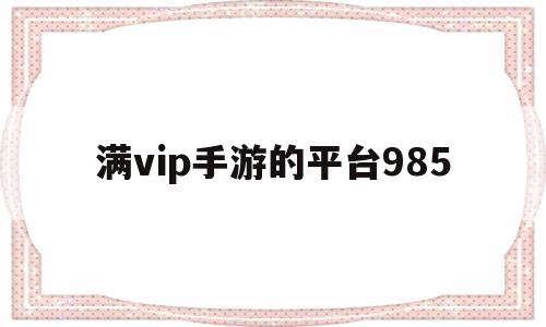 满vip手游的平台985(满vip手游的平台下载安卓),满vip手游的平台985,APP,安卓,苹果,第1张 满vip手游的平台985(满vip手游的平台下载安卓),满vip手游的平台985(满vip手游的平台下载安卓),满vip手游的平台985,APP,安卓,苹果,第1张