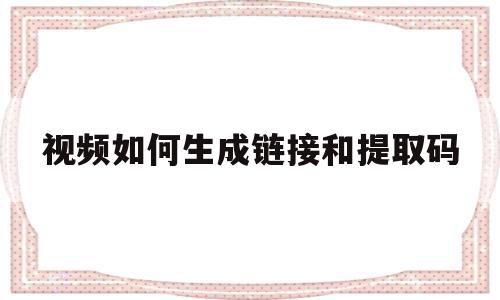 视频如何生成链接和提取码(视频如何生成链接和提取码呢),视频如何生成链接和提取码(视频如何生成链接和提取码呢),视频如何生成链接和提取码,视频,账号,百度,第1张