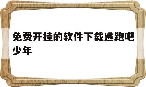 免费开挂的软件下载逃跑吧少年(免费开挂的软件下载逃跑吧少年手游),免费开挂的软件下载逃跑吧少年(免费开挂的软件下载逃跑吧少年手游),免费开挂的软件下载逃跑吧少年,百度,APP,安卓,第1张