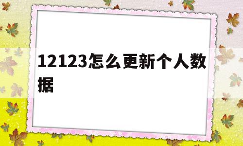 12123怎么更新个人数据(12123怎么更新个人数据信息),12123怎么更新个人数据(12123怎么更新个人数据信息),12123怎么更新个人数据,信息,APP,第1张