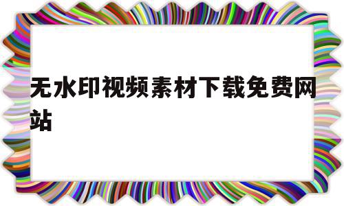 无水印视频素材下载免费网站(无水印视频素材下载免费网站小小计划)