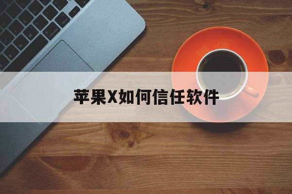 苹果X如何信任软件(苹果x如何信任软件设置)