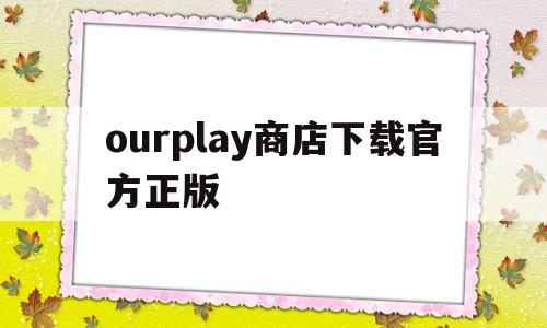 包含ourplay商店下载官方正版的词条