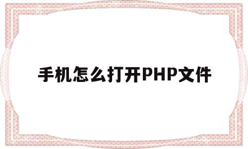 手机怎么打开PHP文件(php文件怎么用手机打开),手机怎么打开PHP文件(php文件怎么用手机打开),手机怎么打开PHP文件,微信,安卓,苹果,第1张