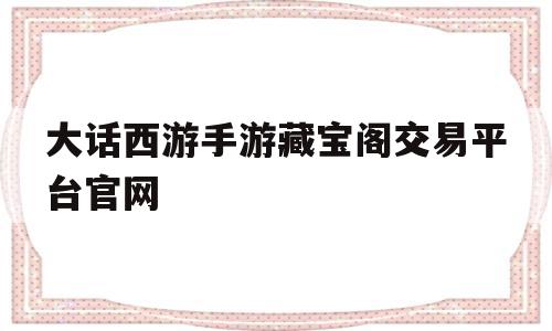 大话西游手游藏宝阁交易平台官网(大话西游手游藏宝阁_大话手游交易平台官网),大话西游手游藏宝阁交易平台官网(大话西游手游藏宝阁_大话手游交易平台官网),大话西游手游藏宝阁交易平台官网,信息,账号,安卓,第1张