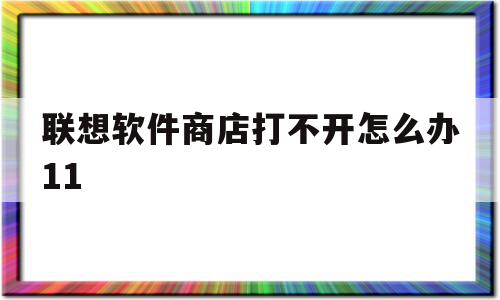 联想软件商店打不开怎么办11(联想软件商店打不开怎么办win11),联想软件商店打不开怎么办11(联想软件商店打不开怎么办win11),联想软件商店打不开怎么办11,信息,科技,第三方,第1张
