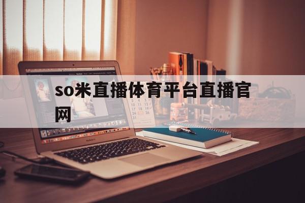 so米直播体育平台直播官网(so米直播,永久免费直播,精彩体育赛事)