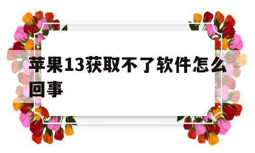 苹果13获取不了软件怎么回事(苹果手机为什么突然获取不了软件了),苹果13获取不了软件怎么回事(苹果手机为什么突然获取不了软件了),苹果13获取不了软件怎么回事,信息,苹果,app,第1张
