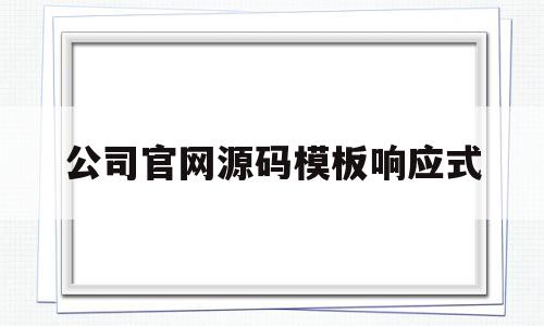 公司官网源码模板响应式(公司官网源码模板响应式怎么写),公司官网源码模板响应式(公司官网源码模板响应式怎么写),公司官网源码模板响应式,视频,源码,营销,第1张