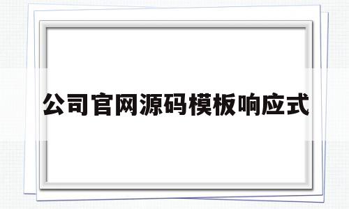 公司官网源码模板响应式(公司官网源码模板响应式怎么写)