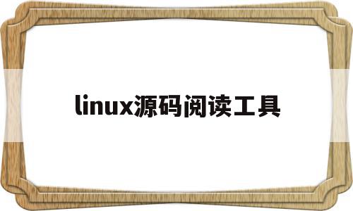 linux源码阅读工具(linux源码用什么写的)