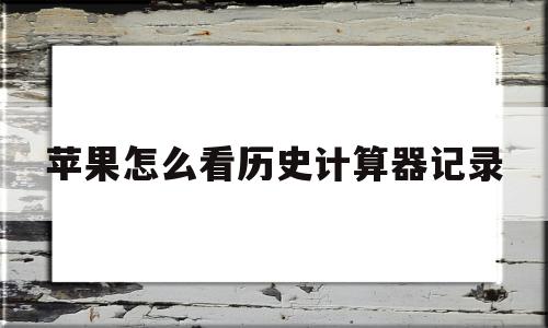 苹果怎么看历史计算器记录(iphone怎么看计算器历史记录),苹果怎么看历史计算器记录(iphone怎么看计算器历史记录),苹果怎么看历史计算器记录,APP,苹果,app,第1张