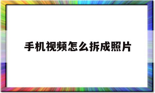 手机视频怎么拆成照片(手机怎么把视频拆成照片),手机视频怎么拆成照片(手机怎么把视频拆成照片),手机视频怎么拆成照片,视频,APP,苹果,第1张
