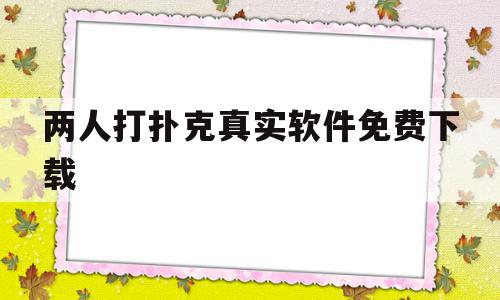 两人打扑克真实软件免费下载(两人打扑克真实软件免费下载安装)