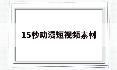 15秒动漫短视频素材(15秒动漫短视频素材免费下载),15秒动漫短视频素材(15秒动漫短视频素材免费下载),15秒动漫短视频素材,视频,账号,模板,第1张
