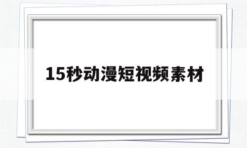 15秒动漫短视频素材(15秒动漫短视频素材免费下载)