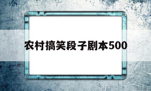 农村搞笑段子剧本500(农村搞笑段子剧本500视频)