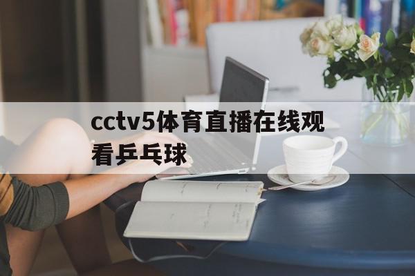 cctv5体育直播在线观看乒乓球(cctv 5体育频道现场直播乒乓球)