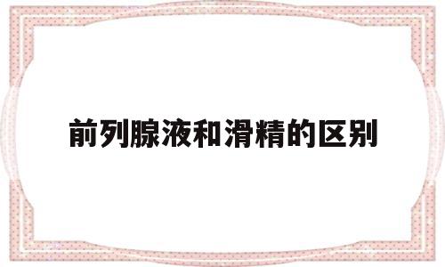 前列腺液和滑精的区别(滑精跟前列腺有什么关系),前列腺液和滑精的区别(滑精跟前列腺有什么关系),前列腺液和滑精的区别,信息,黄色,第1张